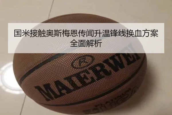 国米接触奥斯梅恩传闻升温锋线换血方案全面解析