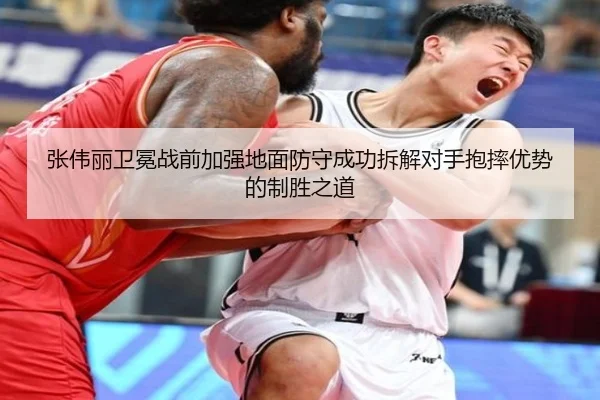 张伟丽卫冕战前加强地面防守成功拆解对手抱摔优势的制胜之道
