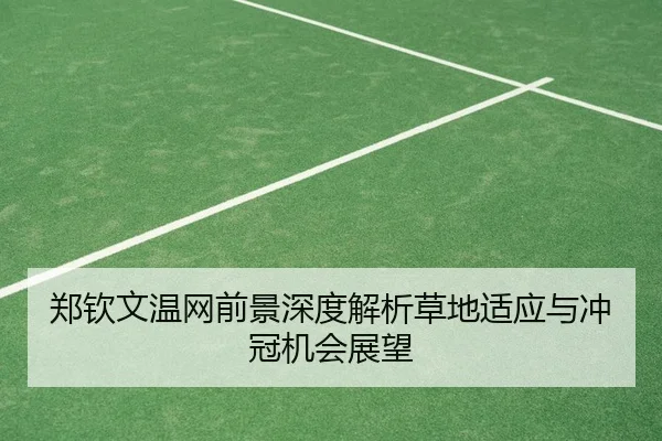 郑钦文温网前景深度解析草地适应与冲冠机会展望